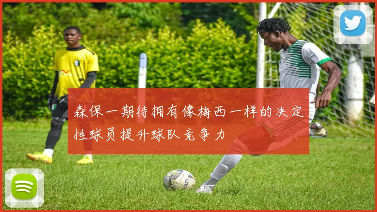 森保一期待拥有像梅西一样的决定性球员提升球队竞争力