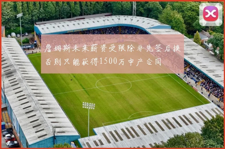 詹姆斯未来薪资受限除非先签后换否则只能获得1500万中产合同