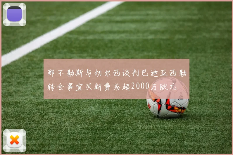 那不勒斯与切尔西谈判巴迪亚西勒转会事宜买断费或超2000万欧元