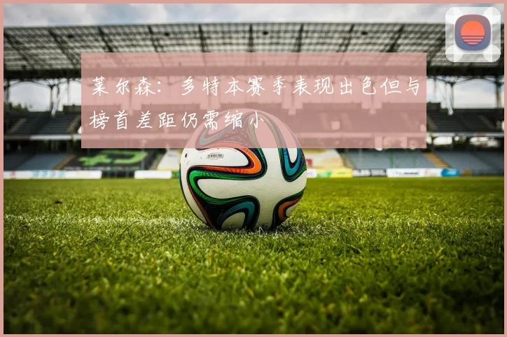 莱尔森：多特本赛季表现出色但与榜首差距仍需缩小