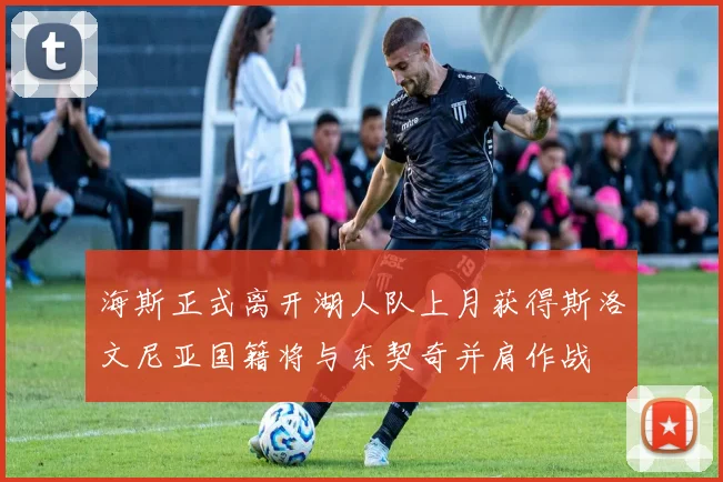 海斯正式离开湖人队上月获得斯洛文尼亚国籍将与东契奇并肩作战