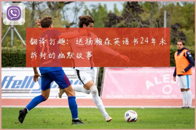 翻译打趣：送杨瀚森英语书24年未拆封的幽默故事