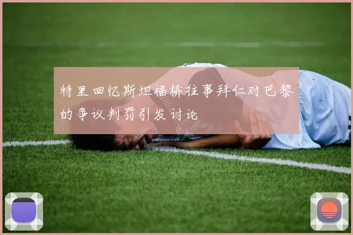 特里回忆斯坦福桥往事拜仁对巴黎的争议判罚引发讨论