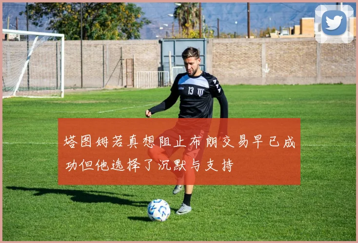 塔图姆若真想阻止布朗交易早已成功但他选择了沉默与支持